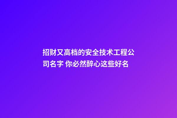 招财又高档的安全技术工程公司名字 你必然醉心这些好名-第1张-公司起名-玄机派